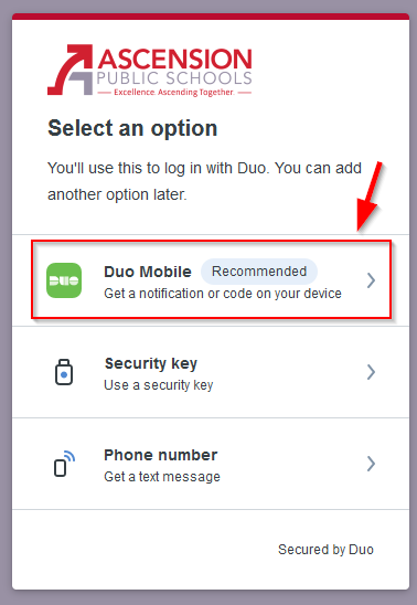 Ascension Public Schools Logo
Select an option
You'll use this to log in with Duo. You can add another option later.
Duo Mobile Recommended
Get a notification or code on your device