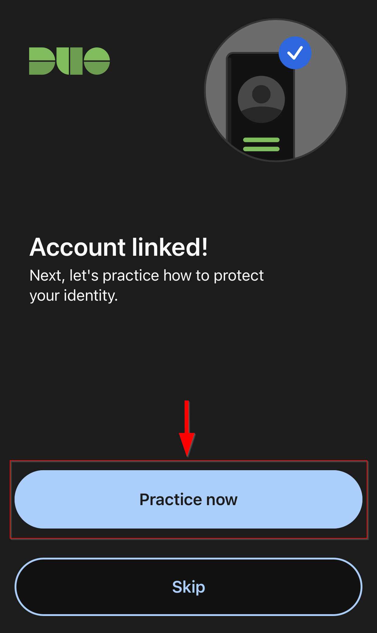 DUO Logo with picture of Cell with a check mark
Account linked!
Next, let's practice how to protect your identity
Practice now button
Under practice now button is the Skip button